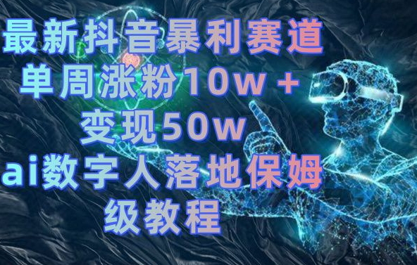 最新抖音暴利赛道，单周涨粉10w＋变现50w的ai数字人落地保姆级教程【揭秘】-极速轻创
