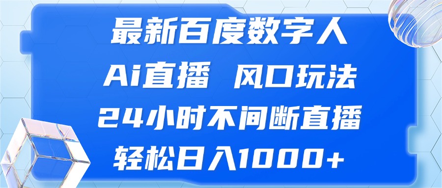 最新百度数字人Ai直播，风口玩法，24小时不间断直播，轻松日入1000+-极速轻创
