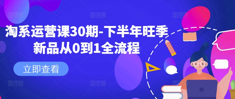 淘系运营课30期-下半年旺季新品从0到1全流程-极速轻创