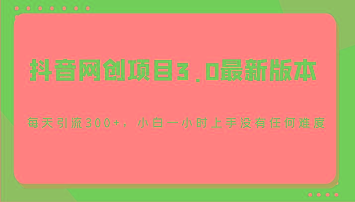 抖音网创项目3.0最新版本，每天引流300+，小白一小时上手没有任何难度-极速轻创