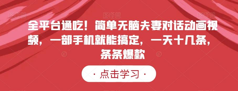全平台通吃！简单无脑夫妻对话动画视频，一部手机就能搞定，一天十几条，条条爆款【揭秘】-极速轻创