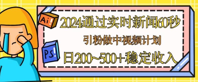 2024通过实时新闻60秒，引粉做中视频计划或者流量主，日几张稳定收入【揭秘】-极速轻创