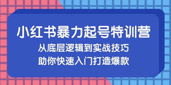小红书暴力起号训练营，从底层逻辑到实战技巧，助你快速入门打造爆款-极速轻创