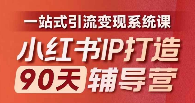 小红书IP打造90天辅导营(第十期)​内容全面升级，一站式引流变现系统课-极速轻创