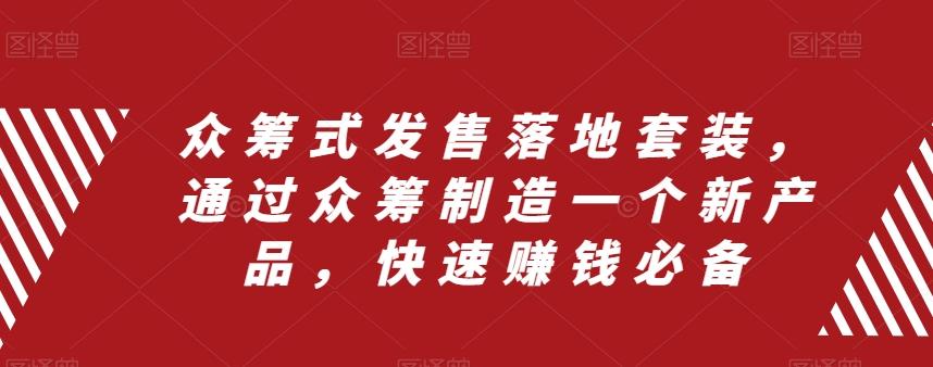 众筹式发售落地套装，通过众筹制造一个新产品，快速赚钱必备-极速轻创