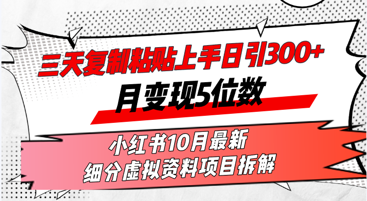 三天复制粘贴上手日引300+月变现5位数小红书10月最新 细分虚拟资料项目…-极速轻创