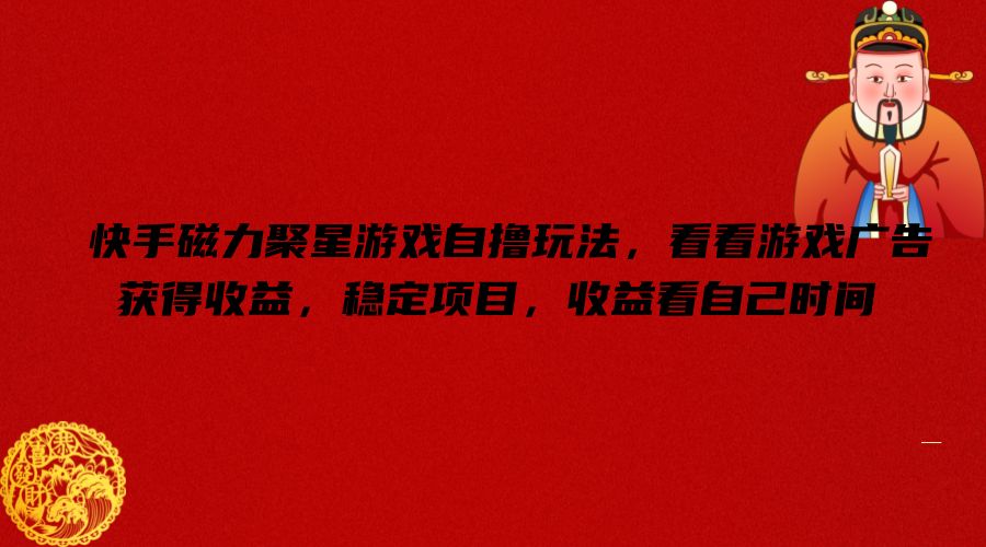 快手磁力聚星游戏自撸玩法，看看游戏广告获得收益，稳定项目，收益看自己时间【揭秘】-极速轻创
