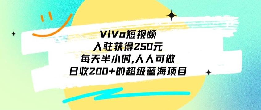 ViVo短视频，入驻获得250元，每天半小时，日收200+的超级蓝海项目，人人可做-极速轻创
