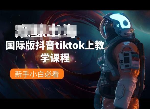 国际版抖音tiktok上教学课程，新手小白必看-极速轻创