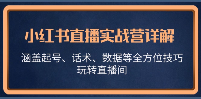 小红书直播实战营详解，涵盖起号、话术、数据等全方位技巧，玩转直播间-极速轻创