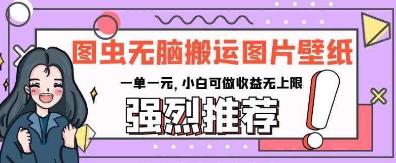图虫无脑搬运图片壁纸，一单一元，小白可做收益无上限【揭秘】-极速轻创