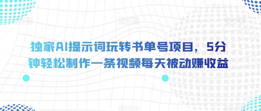 独家AI提示词玩转书单号项目，5分钟轻松制作一条视频每天被动赚收益【揭秘】-极速轻创