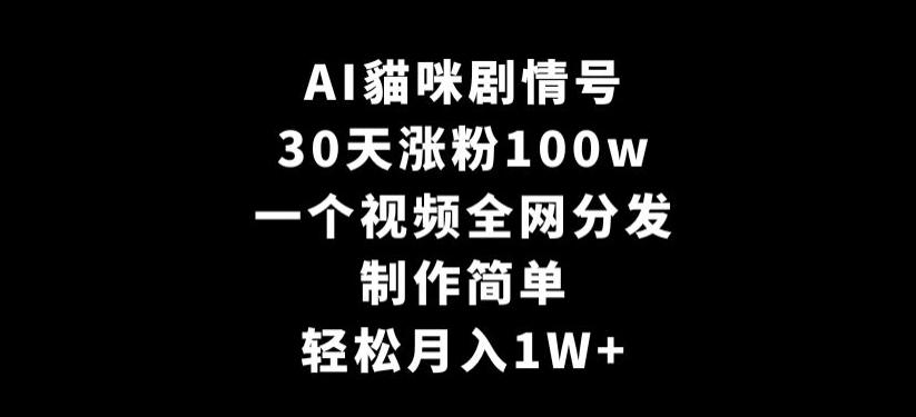 AI貓咪剧情号，30天涨粉100w，制作简单，一个视频全网分发，轻松月入1W+【揭秘】-极速轻创