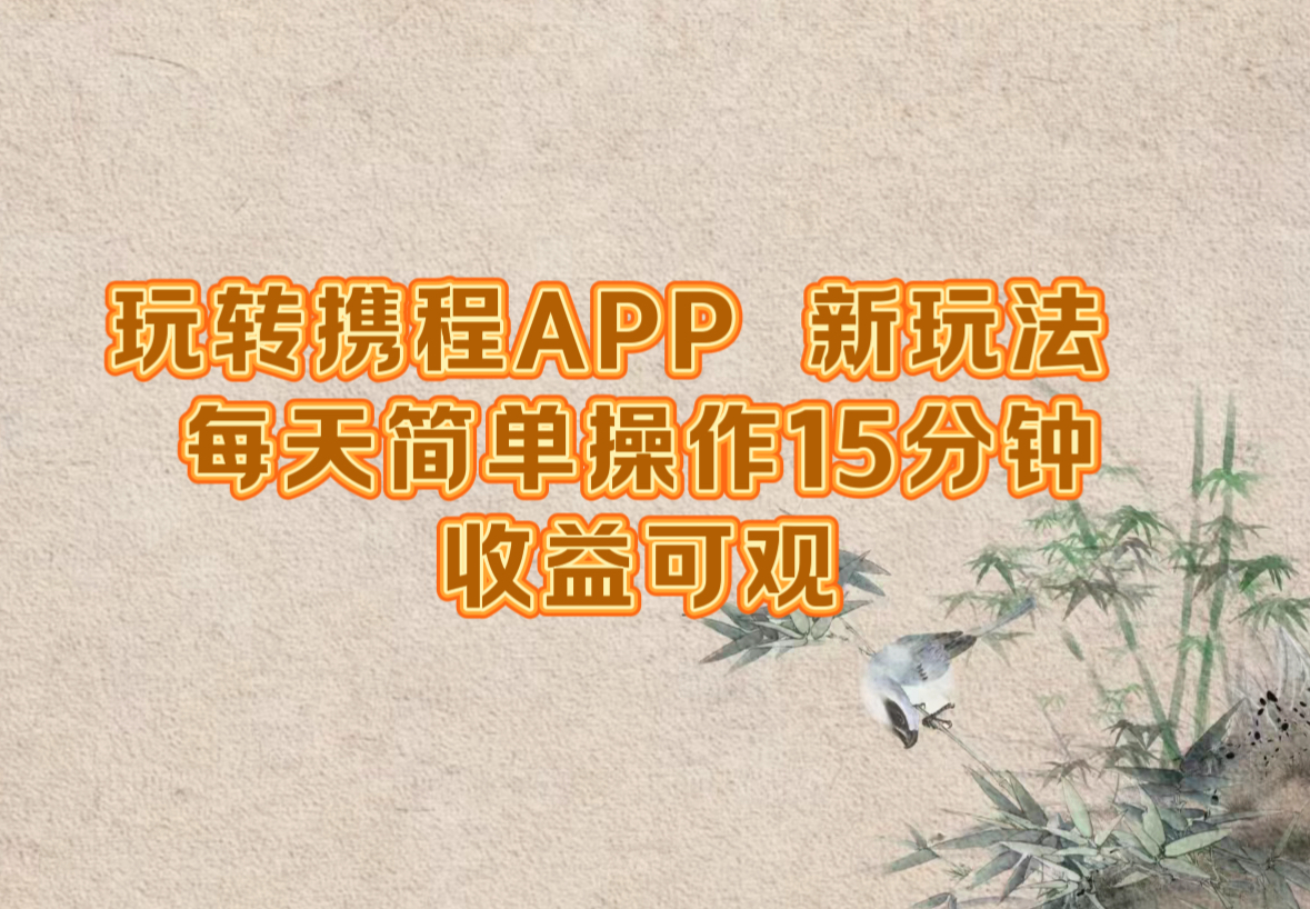 玩转携程APP，新玩法，每天简单操作15分钟，收益可观-极速轻创