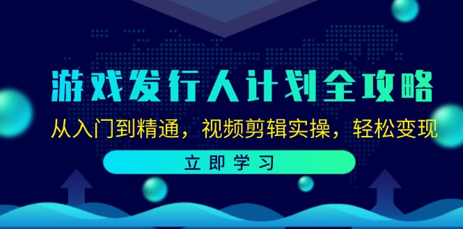 游戏发行人计划全攻略：从入门到精通，视频剪辑实操，轻松变现-极速轻创