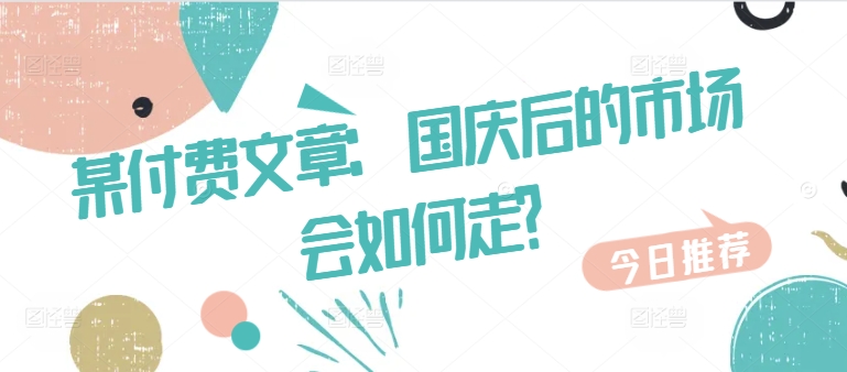 某付费文章：国庆后的市场会如何走?-极速轻创