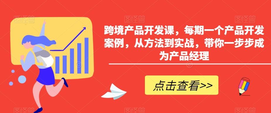 跨境产品开发课，每期一个产品开发案例，从方法到实战，带你一步步成为产品经理-极速轻创
