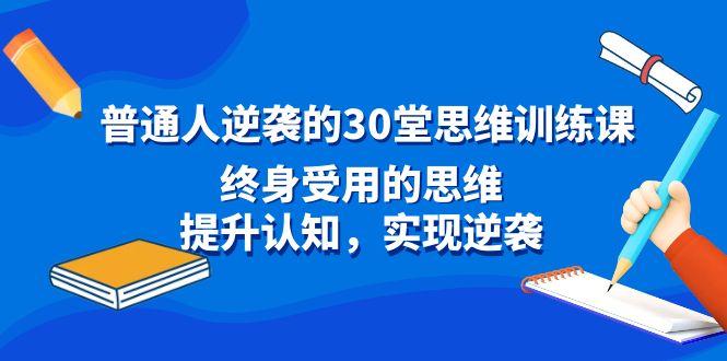 普通人逆袭的30堂思维训练课，终身受用的思维，提升认知，实现逆袭-极速轻创