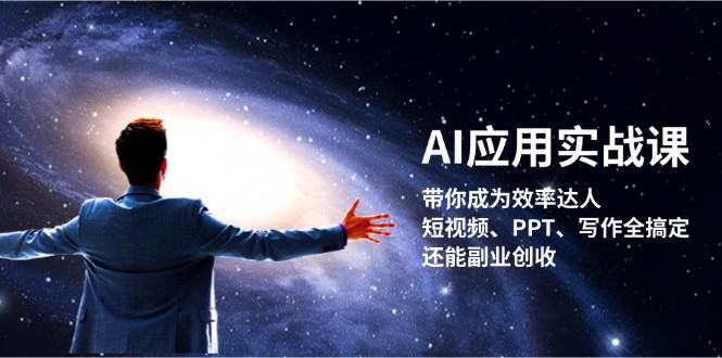 AI应用实战课：带你成为效率达人！短视频、PPT、写作全搞定，还能副业创收-极速轻创