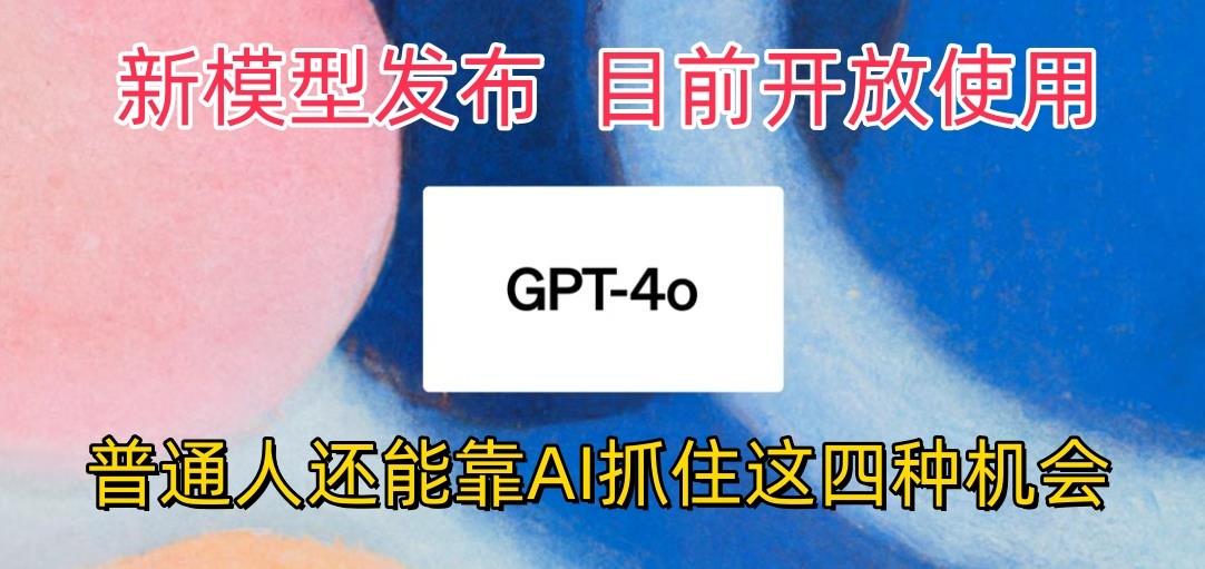 最强模型ChatGPT-4omni震撼发布，目前开放使用，普通人可以利用AI抓住的四…-极速轻创