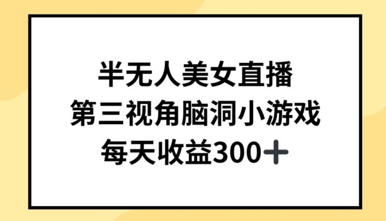 半无人美女直播，第三视角脑洞小游戏，每天收益300+【揭秘】-极速轻创