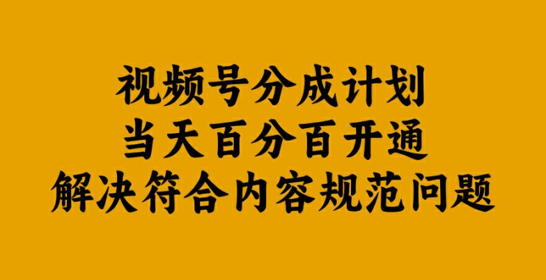 视频号分成计划当天百分百开通解决符合内容规范问题【揭秘】-极速轻创