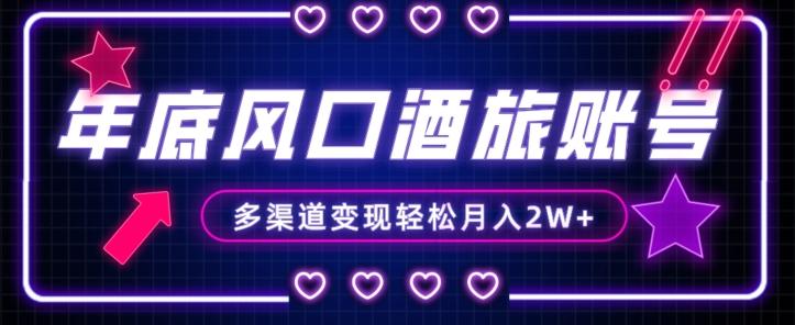 年底大风口旅游赛道酒旅账号，多渠道变现，小白也能月入2W+【揭秘】-极速轻创