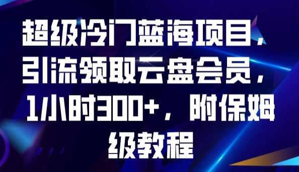 超级冷门蓝海项目，引流领取云盘会员，1小时300+，附保姆级教程-极速轻创