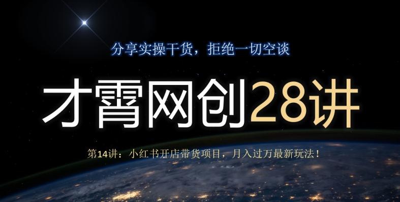 才霄网创28讲第14讲：小红书开店带货项目，月入过万最新玩法！-极速轻创
