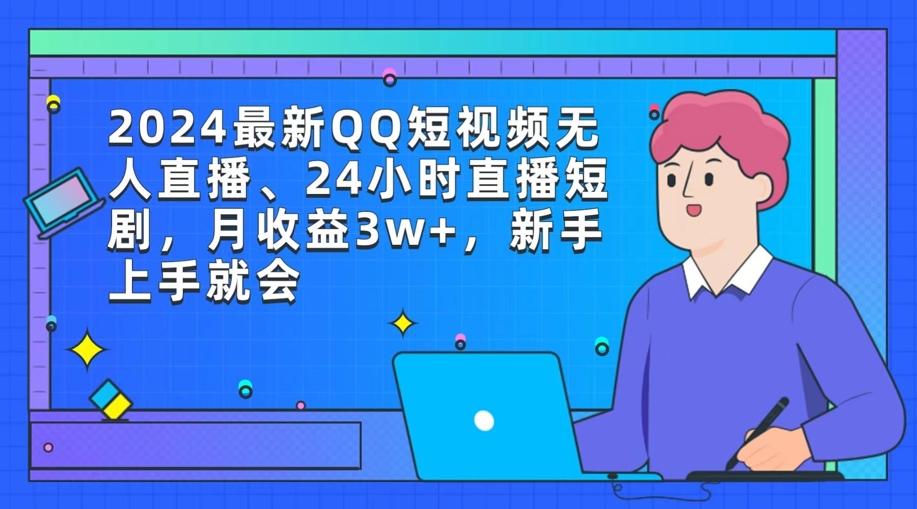 (9378期)2024最新QQ短视频无人直播、24小时直播短剧，月收益3w+，新手上手就会-极速轻创