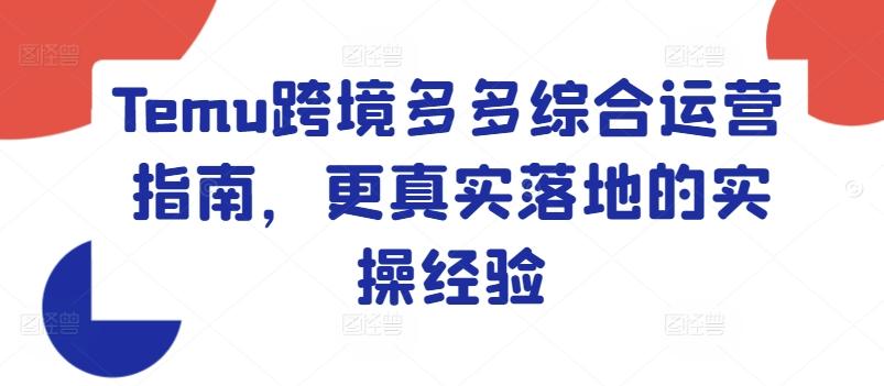 Temu跨境多多综合运营指南，更真实落地的实操经验-极速轻创