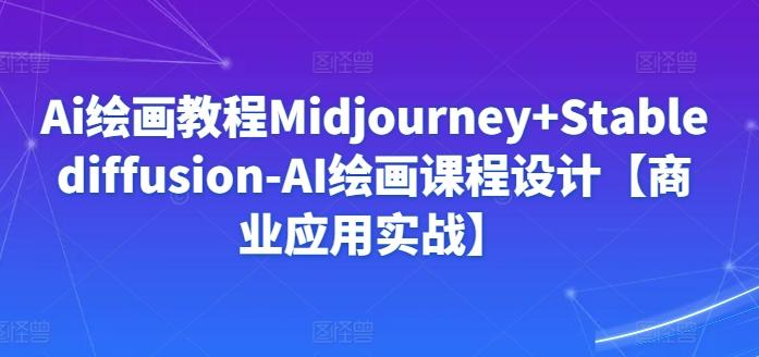 Ai绘画教程Midjourney+Stablediffusion-AI绘画课程设计【商业应用实战】-极速轻创