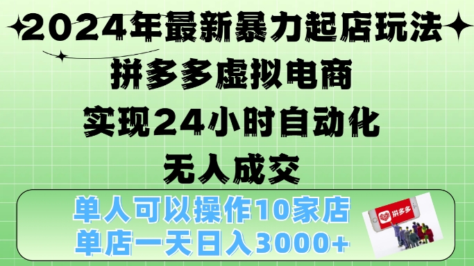 2024年最新暴力起店玩法，拼多多虚拟电商4.0，24小时实现自动化无人成交，单店月入3000+【揭秘】-极速轻创