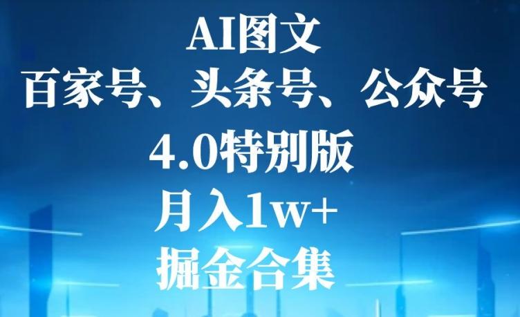 AI图文，头条号，百家号，公众号，4.0特别版，月入1w+，掘金合集-极速轻创