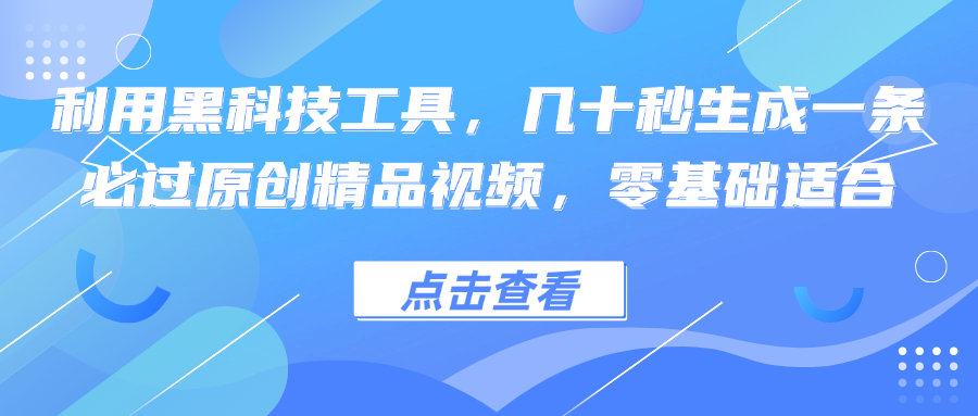 利用黑科技工具，几十秒生成一条必过原创精品视频，零基础适合-极速轻创