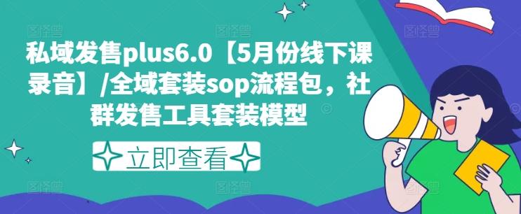 私域发售plus6.0【5月份线下课录音】/全域套装sop流程包，社群发售工具套装模型-极速轻创