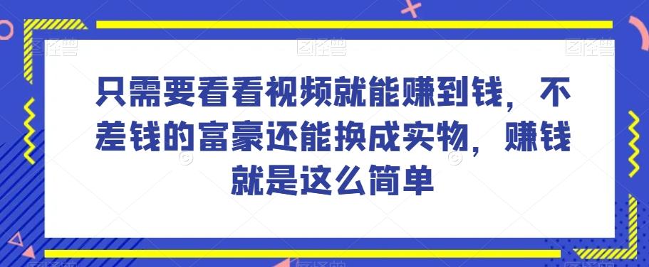谁做过这么简单的项目？只需要看看视频就能赚到钱，不差钱的富豪还能换成实物，赚钱就是这么简单！【揭秘】-极速轻创