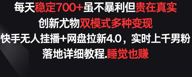 每天稳定700+，收益不高但贵在真实，创新尤物双模式多渠种变现，快手无人挂播+网盘拉新4.0【揭秘】-极速轻创