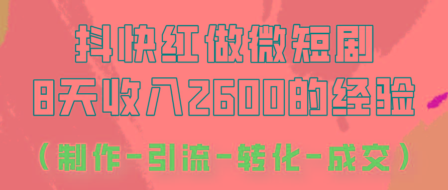 抖快做微短剧，8天收入2600+的实操经验，从前端设置到后期转化手把手教！-极速轻创