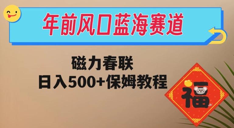 年前风口蓝海赛道，磁力春联，日入500+保姆教程-极速轻创