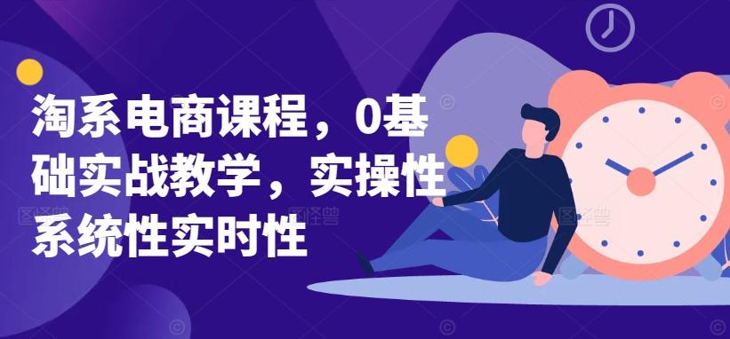 淘系电商课程，0基础实战教学，实操性系统性实时性-极速轻创