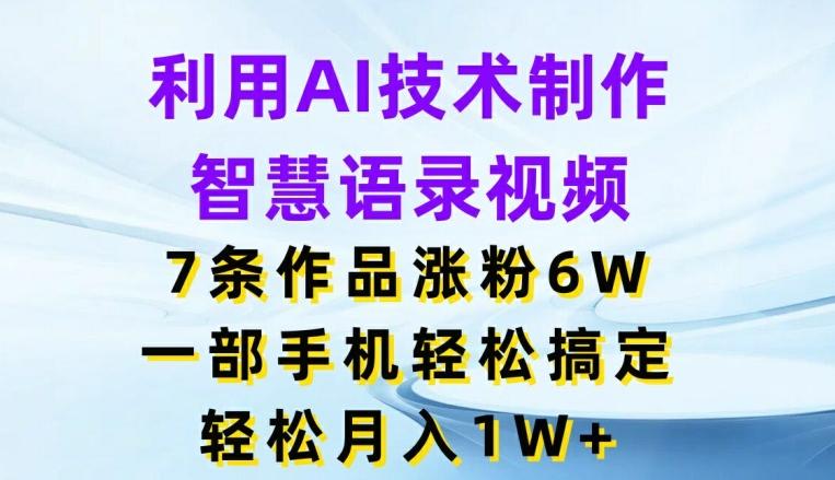 利用AI技术制作智慧语录视频，7条作品涨粉6W，一部手机轻松搞定，轻松月入1W+-极速轻创