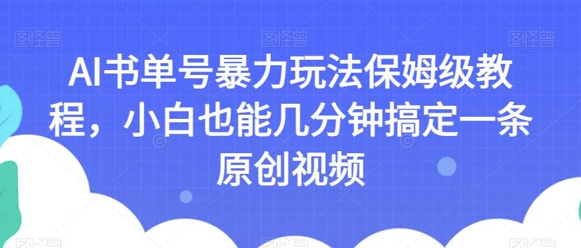 AI书单号暴力玩法保姆级教程，小白也能几分钟搞定一条原创视频【揭秘】-极速轻创