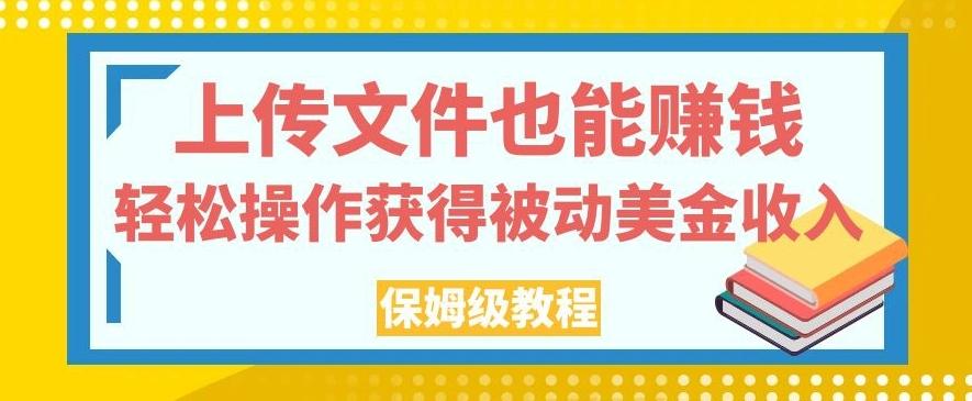 上传文件也能赚钱，轻松操作获得被动美金收入，保姆级教程【揭秘】-极速轻创