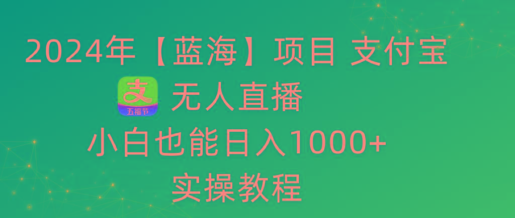 2024年【蓝海】项目 支付宝无人直播 小白也能日入1000+  实操教程-极速轻创