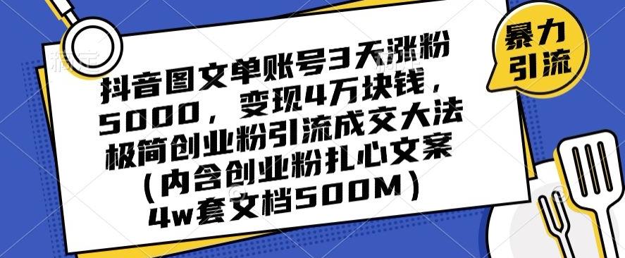抖音图文单账号3天涨粉5000，变现4万块钱，极简创业粉引流成交大法-极速轻创