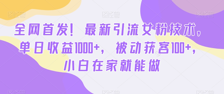 全网首发！最新引流女粉技术，单日收益1000+，被动获客100+，小白在家就能做【揭秘】-极速轻创