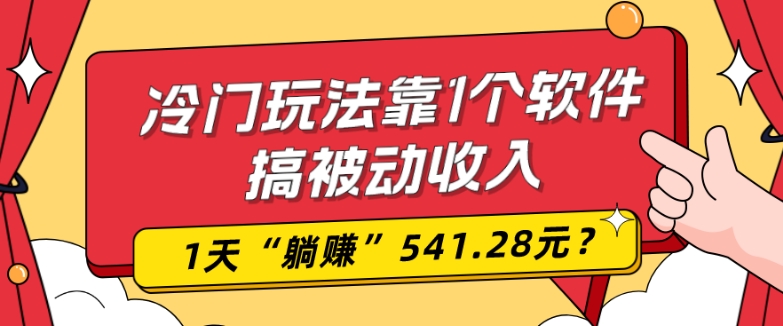 0基础可上手，冷门玩法靠1个软件搞被动收入，1天“躺赚”541.28元？-极速轻创