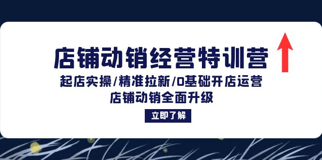 店铺动销经营特训营：起店实操/精准拉新/0基础开店运营/店铺动销全面升级-极速轻创