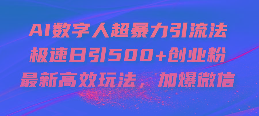 AI数字人超暴力引流法，极速日引500+创业粉，最新高效玩法，加爆微信-极速轻创